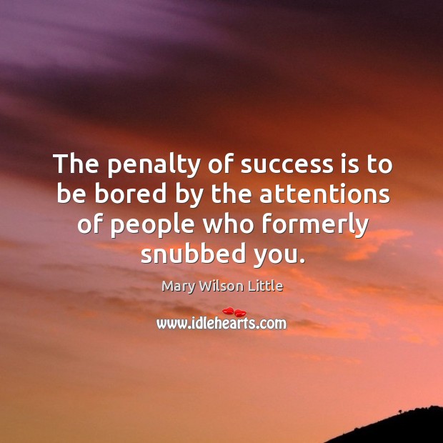 The penalty of success is to be bored by the attentions of people who formerly snubbed you. Image