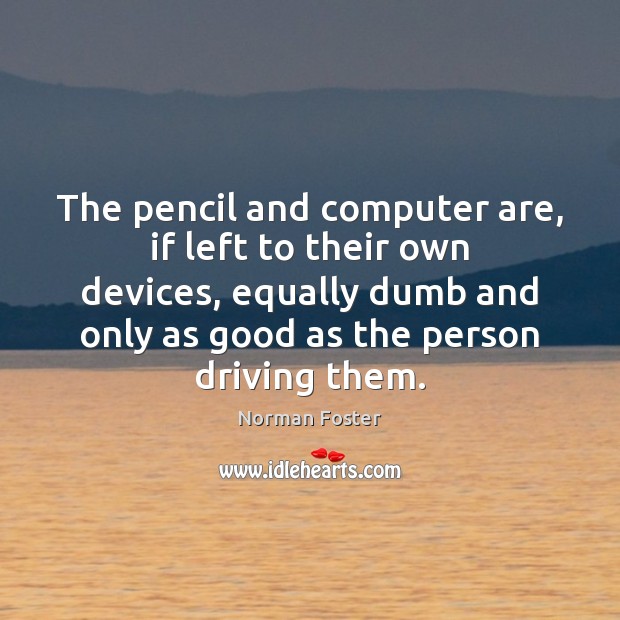 The pencil and computer are, if left to their own devices, equally Norman Foster Picture Quote