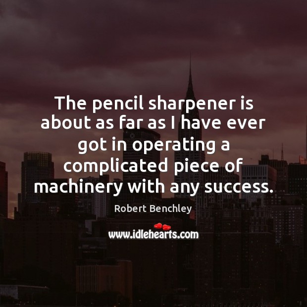 The pencil sharpener is about as far as I have ever got Robert Benchley Picture Quote