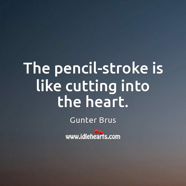The pencil-stroke is like cutting into the heart. Gunter Brus Picture Quote