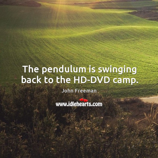 The pendulum is swinging back to the hd-dvd camp. John Freeman Picture Quote