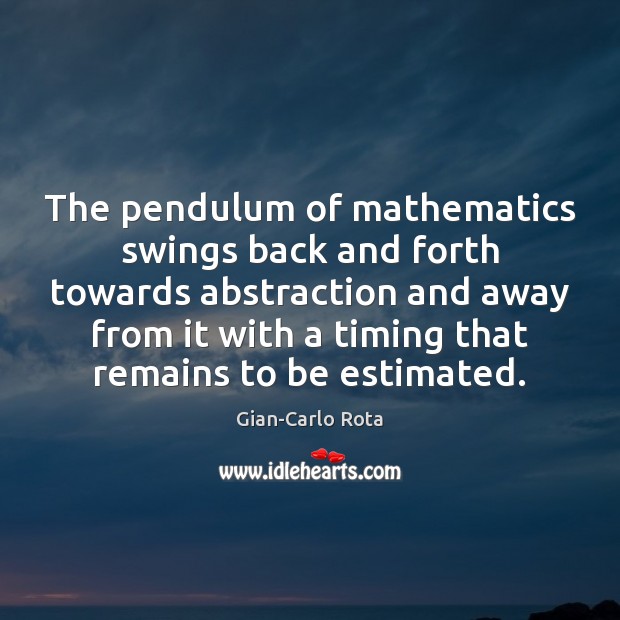 The pendulum of mathematics swings back and forth towards abstraction and away Gian-Carlo Rota Picture Quote