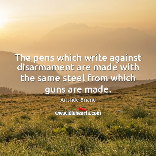 The pens which write against disarmament are made with the same steel Aristide Briand Picture Quote