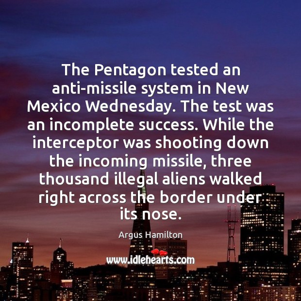 The Pentagon tested an anti-missile system in New Mexico Wednesday. The test Argus Hamilton Picture Quote
