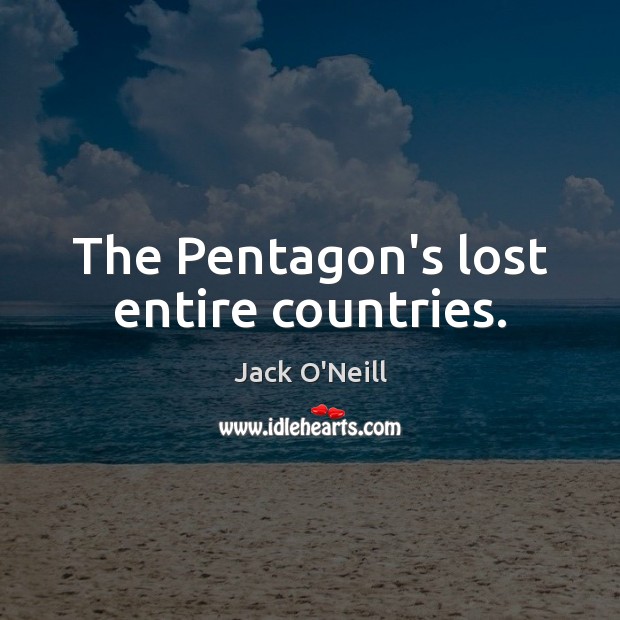 The Pentagon’s lost entire countries. Jack O’Neill Picture Quote