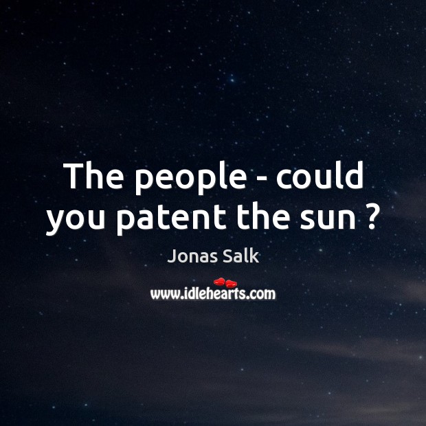 The people – could you patent the sun ? Jonas Salk Picture Quote