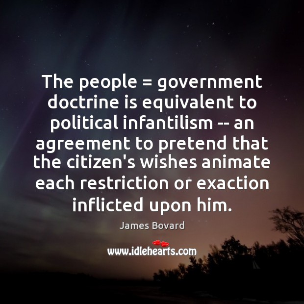 The people = government doctrine is equivalent to political infantilism — an agreement James Bovard Picture Quote