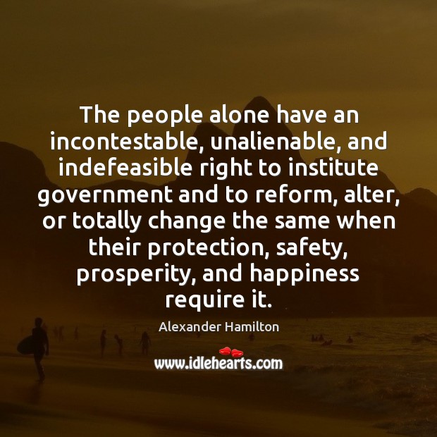 The people alone have an incontestable, unalienable, and indefeasible right to institute Alexander Hamilton Picture Quote