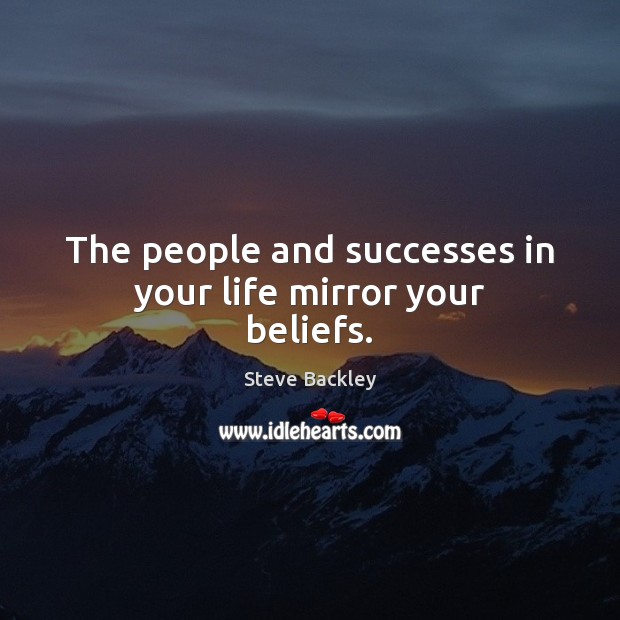 The people and successes in your life mirror your beliefs. Steve Backley Picture Quote