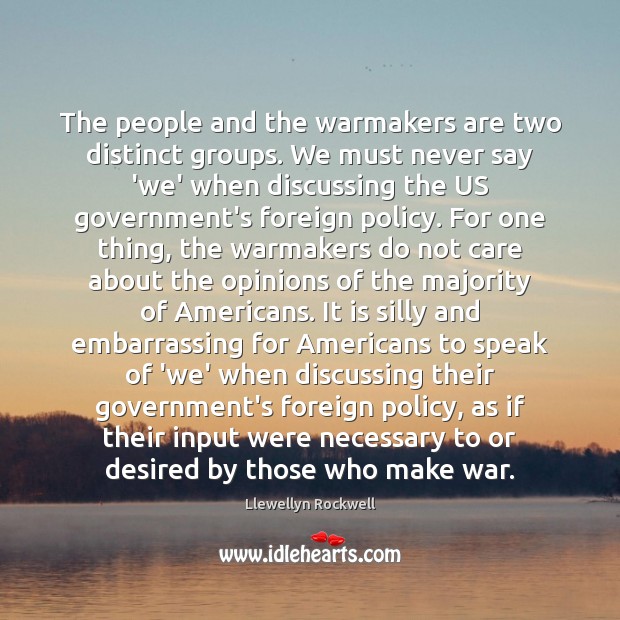 The people and the warmakers are two distinct groups. We must never Llewellyn Rockwell Picture Quote