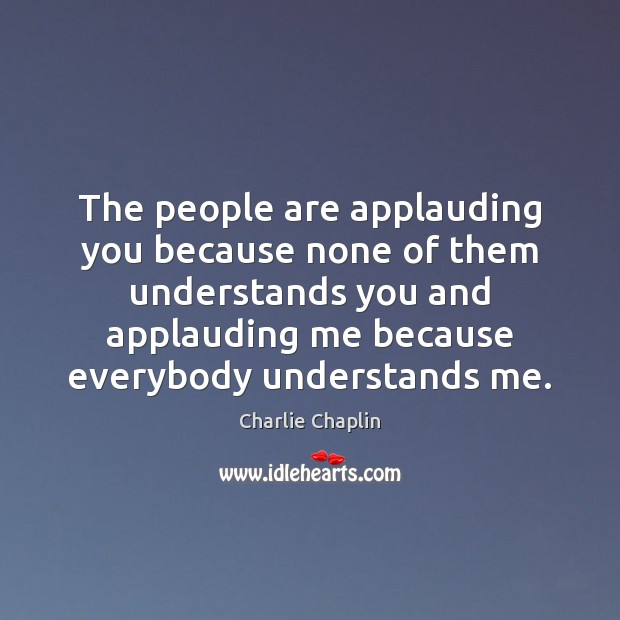 The people are applauding you because none of them understands you and Charlie Chaplin Picture Quote