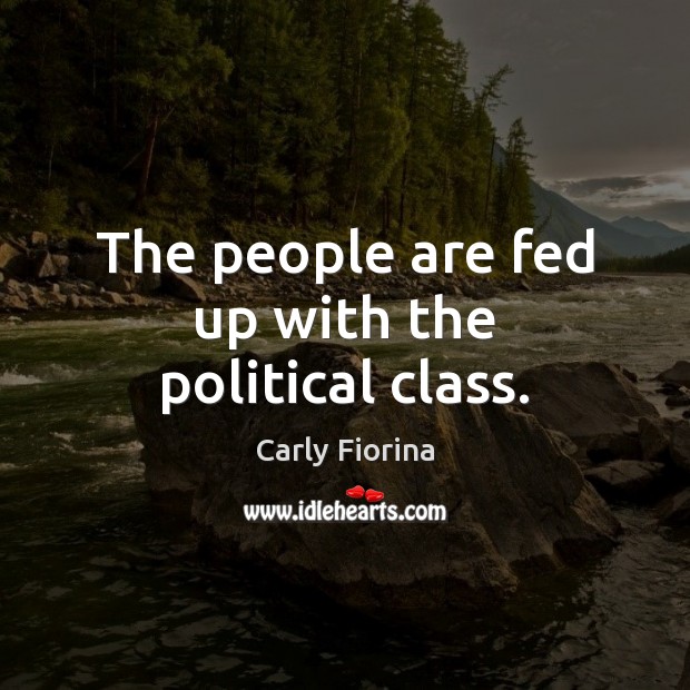 The people are fed up with the political class. Carly Fiorina Picture Quote
