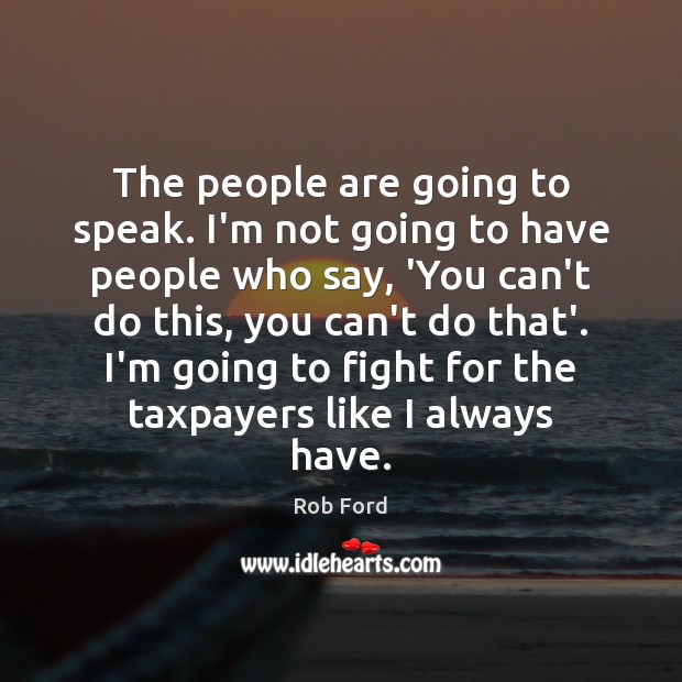 The people are going to speak. I’m not going to have people Rob Ford Picture Quote