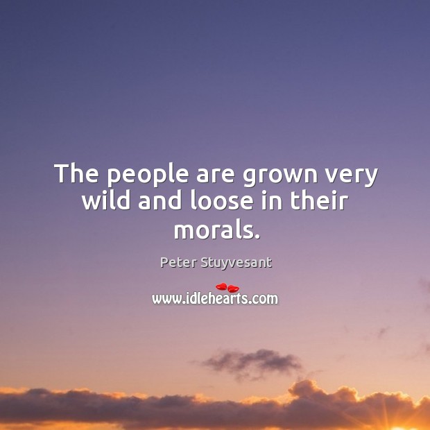 The people are grown very wild and loose in their morals. Peter Stuyvesant Picture Quote