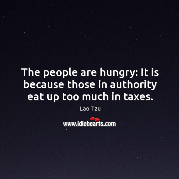 The people are hungry: it is because those in authority eat up too much in taxes. Lao Tzu Picture Quote