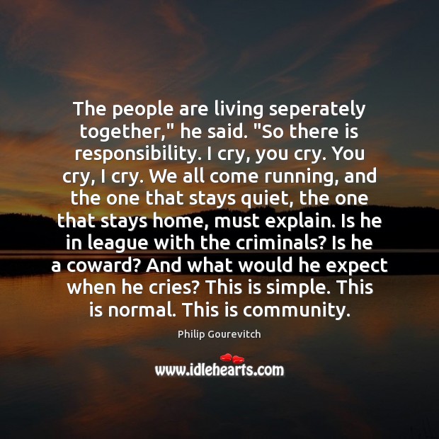 The people are living seperately together,” he said. “So there is responsibility. Philip Gourevitch Picture Quote