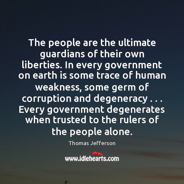 The people are the ultimate guardians of their own liberties. In every 