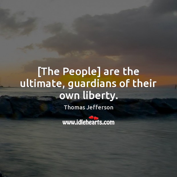[The People] are the ultimate, guardians of their own liberty. Thomas Jefferson Picture Quote