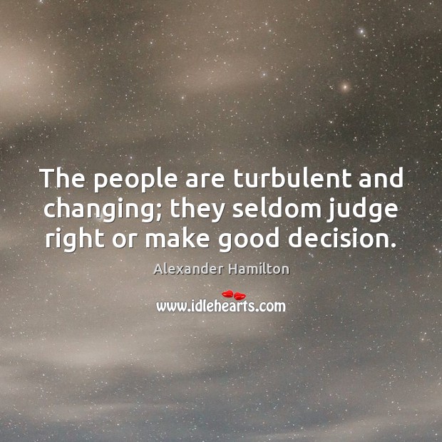 The people are turbulent and changing; they seldom judge right or make good decision. Alexander Hamilton Picture Quote