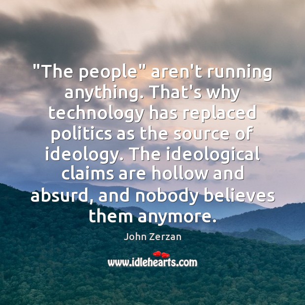 “The people” aren’t running anything. That’s why technology has replaced politics as John Zerzan Picture Quote