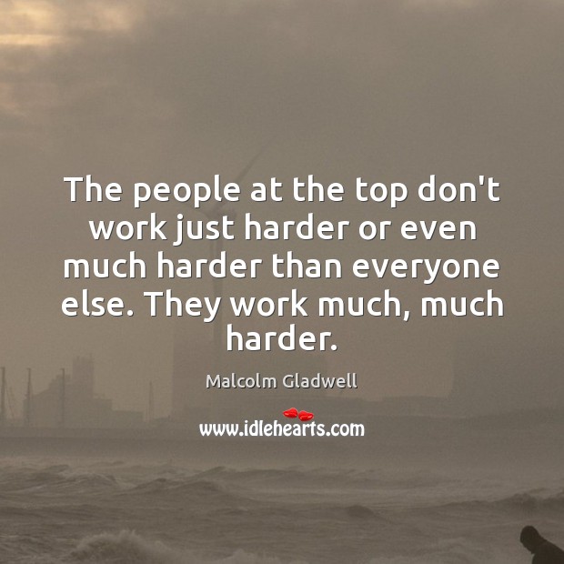 The people at the top don’t work just harder or even much Malcolm Gladwell Picture Quote