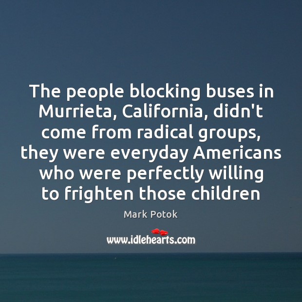 The people blocking buses in Murrieta, California, didn’t come from radical groups, Mark Potok Picture Quote