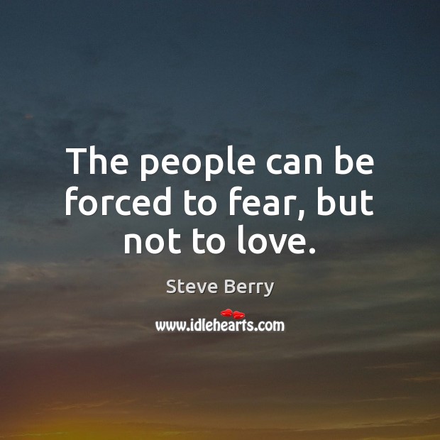 The people can be forced to fear, but not to love. Steve Berry Picture Quote