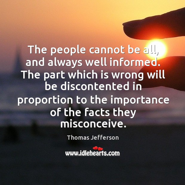 The people cannot be all, and always well informed. The part which is wrong will be discontented Thomas Jefferson Picture Quote