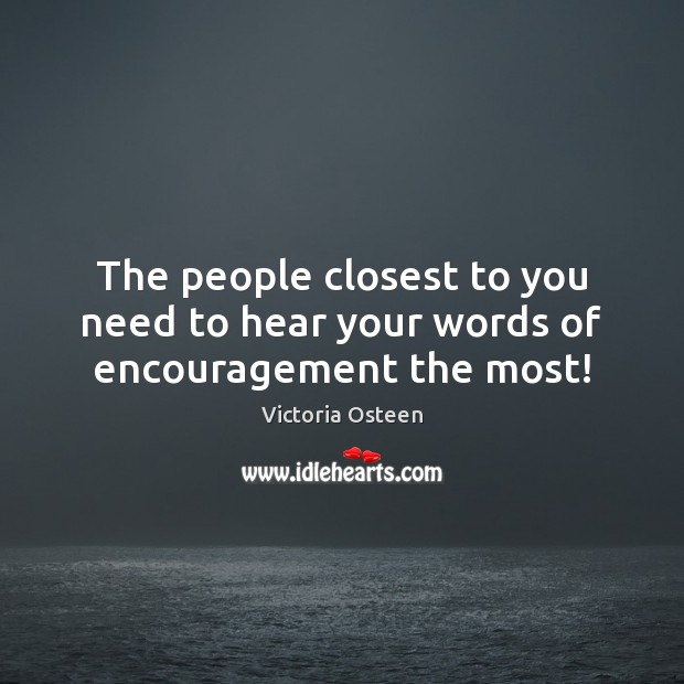 The people closest to you need to hear your words of encouragement the most! Victoria Osteen Picture Quote