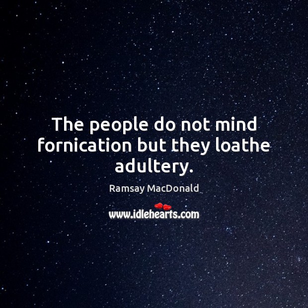 The people do not mind fornication but they loathe adultery. Ramsay MacDonald Picture Quote