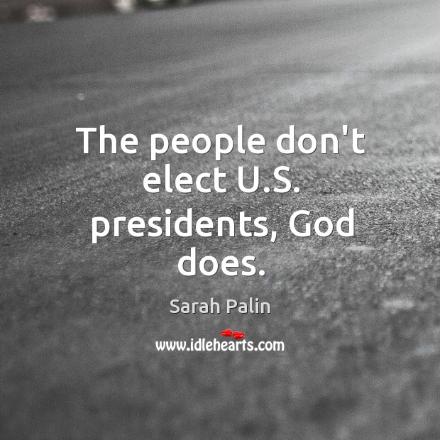The people don’t elect U.S. presidents, God does. Sarah Palin Picture Quote