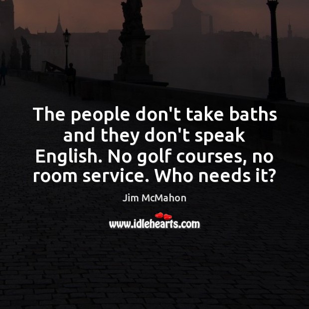The people don’t take baths and they don’t speak English. No golf Jim McMahon Picture Quote