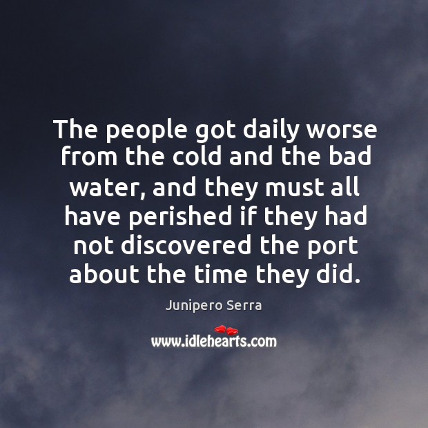 The people got daily worse from the cold and the bad water Junipero Serra Picture Quote