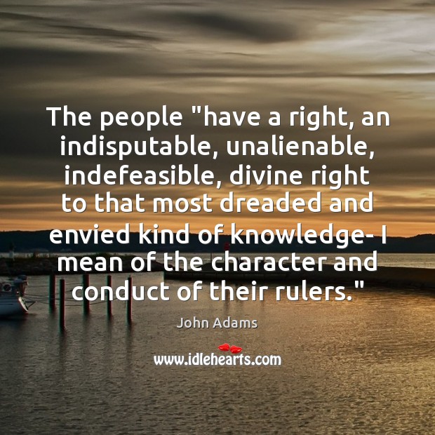 The people “have a right, an indisputable, unalienable, indefeasible, divine right to John Adams Picture Quote