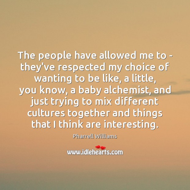 The people have allowed me to – they’ve respected my choice of Pharrell Williams Picture Quote
