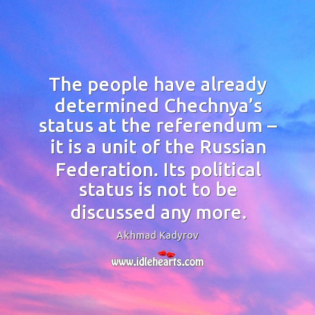 The people have already determined chechnya’s status at the referendum – it is a unit of Akhmad Kadyrov Picture Quote