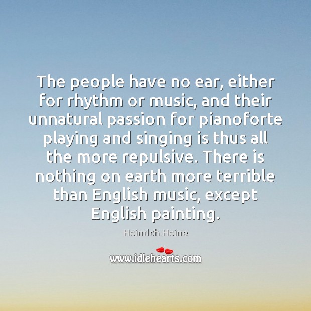 The people have no ear, either for rhythm or music, and their Heinrich Heine Picture Quote
