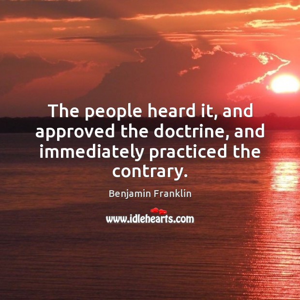 The people heard it, and approved the doctrine, and immediately practiced the contrary. Image