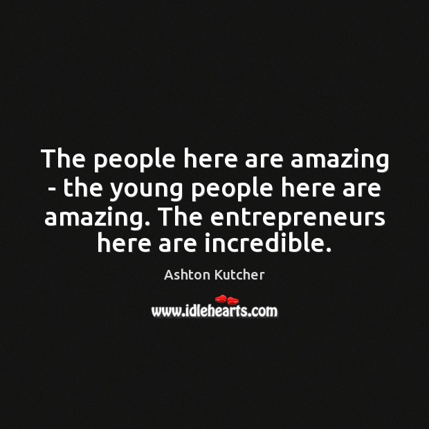 The people here are amazing – the young people here are amazing. Ashton Kutcher Picture Quote