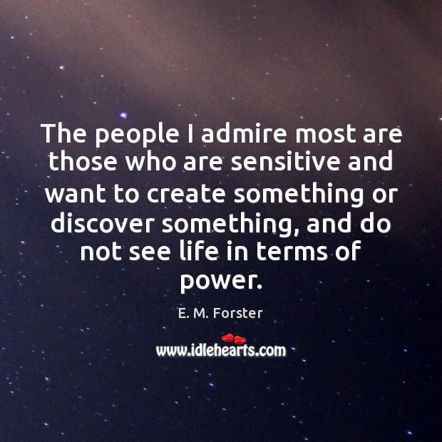 The people I admire most are those who are sensitive and want E. M. Forster Picture Quote