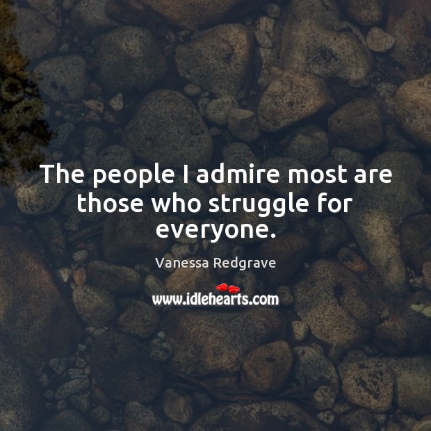 The people I admire most are those who struggle for everyone. Vanessa Redgrave Picture Quote
