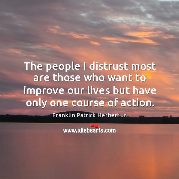 The people I distrust most are those who want to improve our lives but have only one course of action. Image