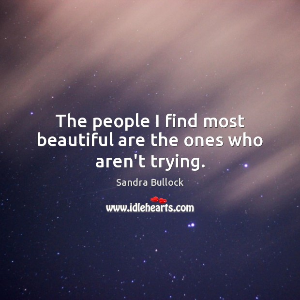 The people I find most beautiful are the ones who aren’t trying. Sandra Bullock Picture Quote