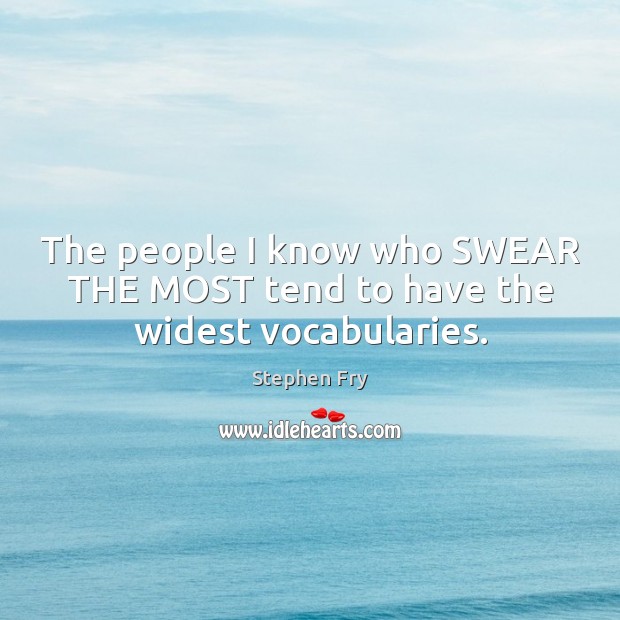 The people I know who SWEAR THE MOST tend to have the widest vocabularies. Stephen Fry Picture Quote