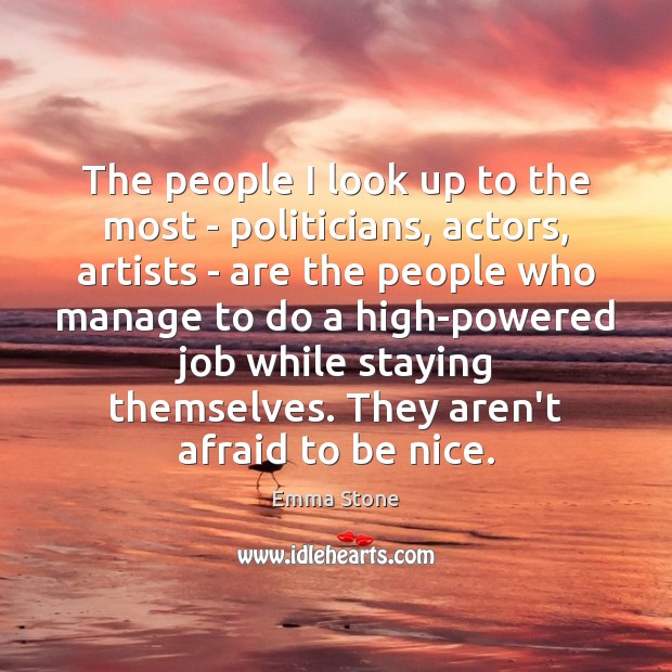 The people I look up to the most – politicians, actors, artists Be Nice Quotes Image