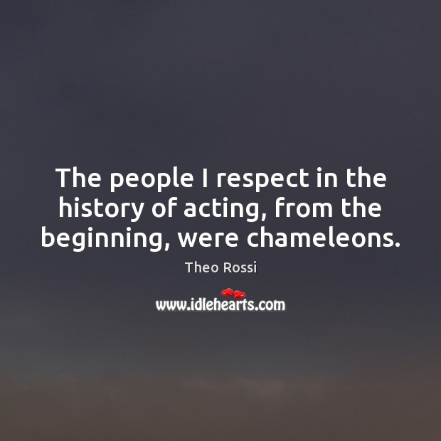 The people I respect in the history of acting, from the beginning, were chameleons. Image