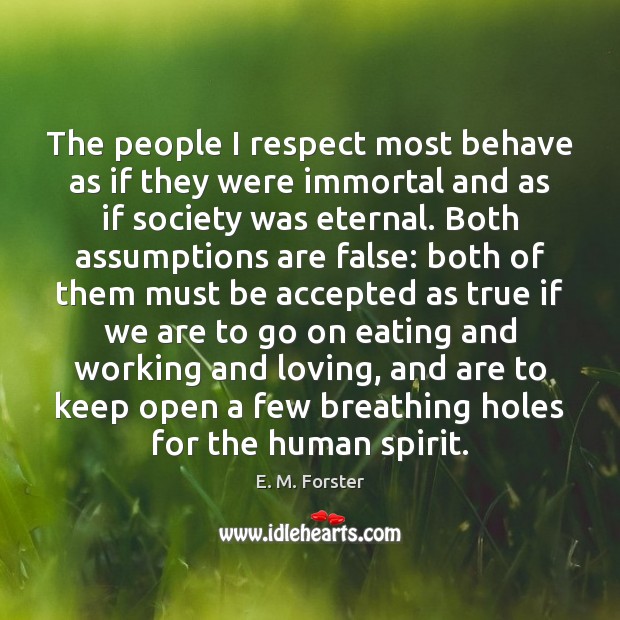 The people I respect most behave as if they were immortal and E. M. Forster Picture Quote