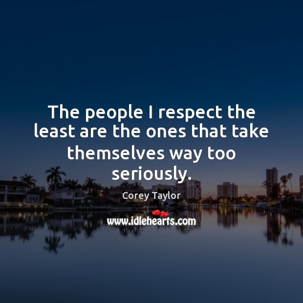 The people I respect the least are the ones that take themselves way too seriously. Corey Taylor Picture Quote