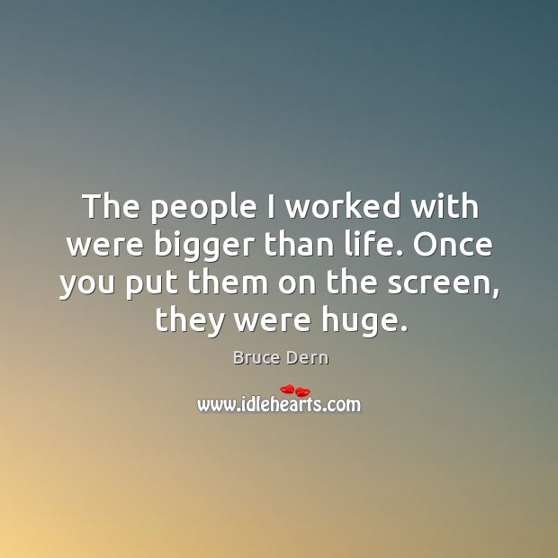 The people I worked with were bigger than life. Once you put them on the screen, they were huge. Bruce Dern Picture Quote