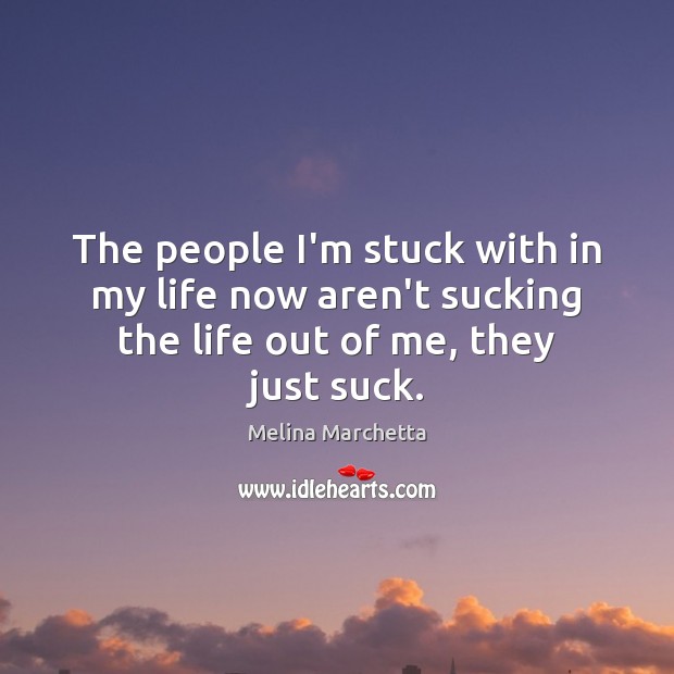The people I’m stuck with in my life now aren’t sucking the Image